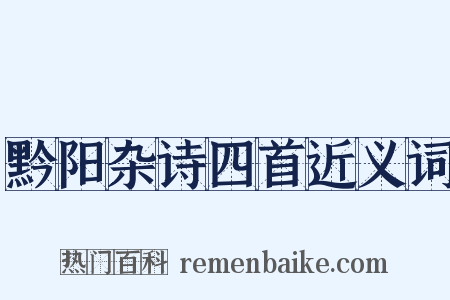 黔阳杂诗四首近义词是什么意思的图片